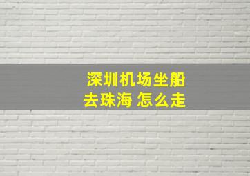 深圳机场坐船去珠海 怎么走